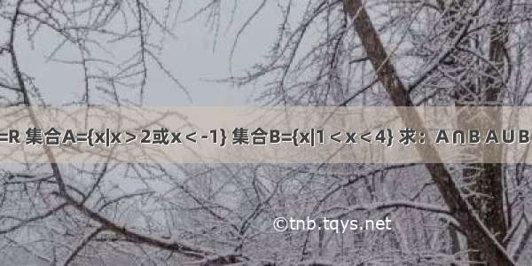 已知全集U=R 集合A={x|x＞2或x＜-1} 集合B={x|1＜x＜4} 求：A∩B A∪B （CUA）∩