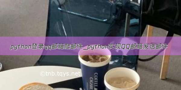 python登录qq邮箱爬邮件_python实现QQ邮箱发送邮件