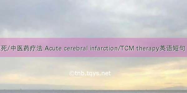 急性脑梗死/中医药疗法 Acute cerebral infarction/TCM therapy英语短句 例句大全