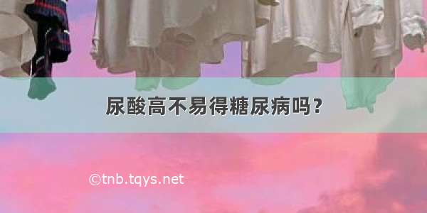 尿酸高不易得糖尿病吗？