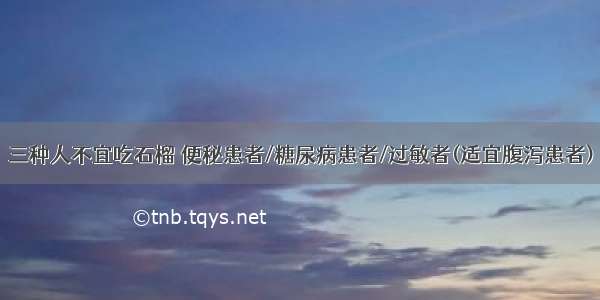 三种人不宜吃石榴 便秘患者/糖尿病患者/过敏者(适宜腹泻患者)