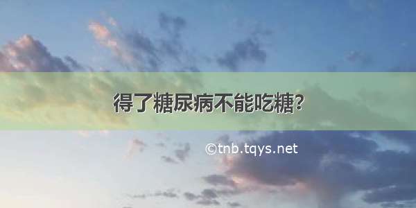 得了糖尿病不能吃糖？