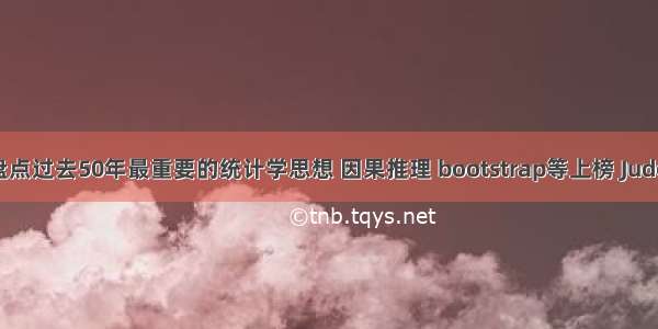 统计学权威盘点过去50年最重要的统计学思想 因果推理 bootstrap等上榜 Judea Pearl点赞