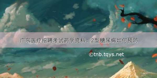 广东医疗招聘考试药学资料：2型糖尿病如何预防