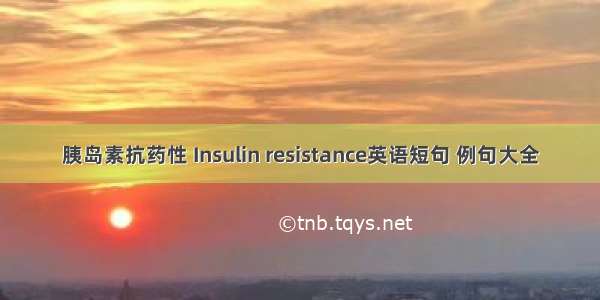 胰岛素抗药性 Insulin resistance英语短句 例句大全