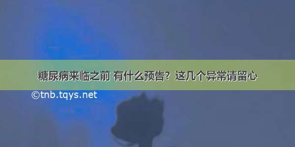 糖尿病来临之前 有什么预告？这几个异常请留心