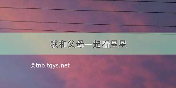 我和父母一起看星星