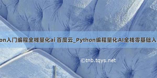 零基础python入门编程全栈量化ai 百度云_Python编程量化AI全栈零基础入门帖子详情 -