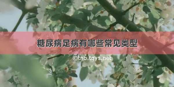 糖尿病足病有哪些常见类型