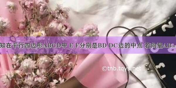 如图所示 已知在平行四边形ABCD中 E F分别是BD DC边的中点 若向量AB=a 向量AD=b