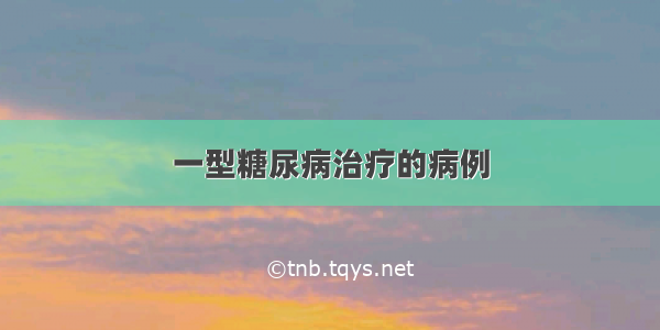 一型糖尿病治疗的病例