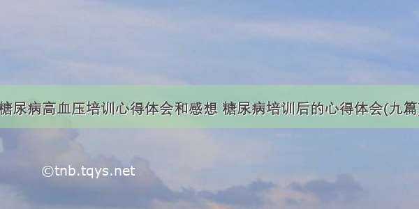 糖尿病高血压培训心得体会和感想 糖尿病培训后的心得体会(九篇)