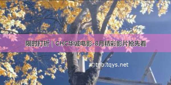 限时打折｜CHC华诚电影-8月精彩影片抢先看