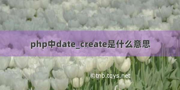 php中date_create是什么意思