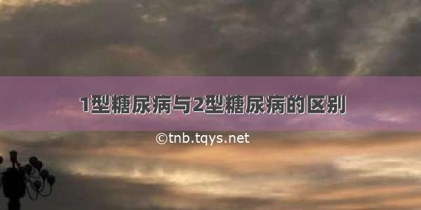 1型糖尿病与2型糖尿病的区别