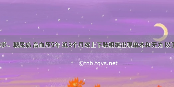 女性 60岁。糖尿病 高血压5年 近3个月双上下肢相继出现麻木和无力 以手和足为