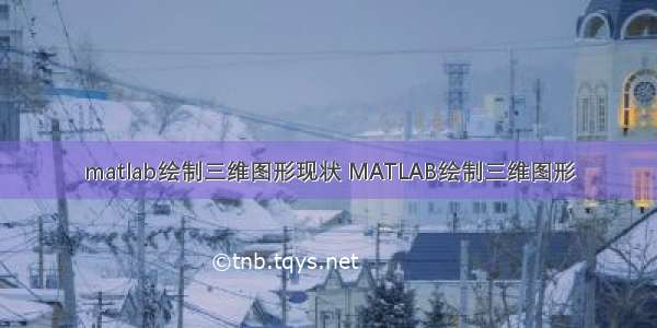 matlab绘制三维图形现状 MATLAB绘制三维图形