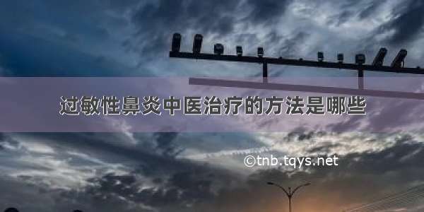 过敏性鼻炎中医治疗的方法是哪些