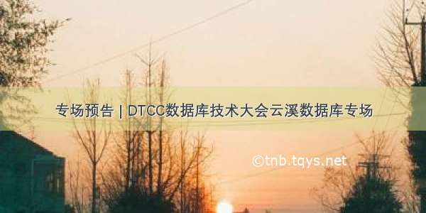 专场预告 | DTCC数据库技术大会云溪数据库专场