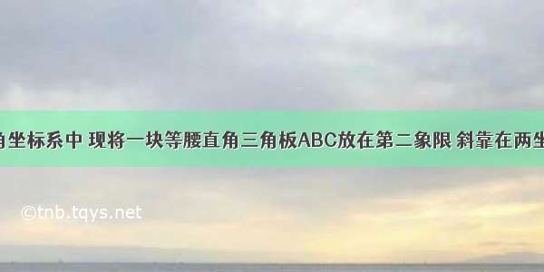 在平面直角坐标系中 现将一块等腰直角三角板ABC放在第二象限 斜靠在两坐标轴上 且