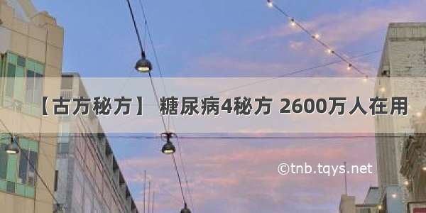 【古方秘方】 糖尿病4秘方 2600万人在用