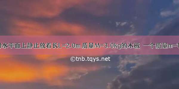 如图所示 光滑水平面上静止放着长L=2.0m 质量M=3.0kg的木板．一个质量m=1.0kg的小物