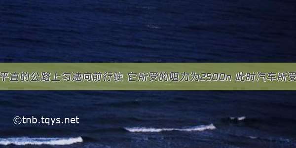 一辆汽车在平直的公路上匀速向前行驶 它所受的阻力为2500n 此时汽车所受的牵引力车