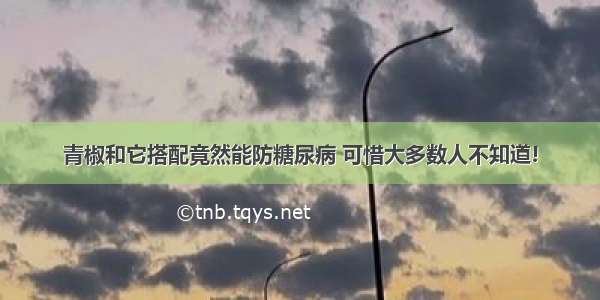 青椒和它搭配竟然能防糖尿病 可惜大多数人不知道!