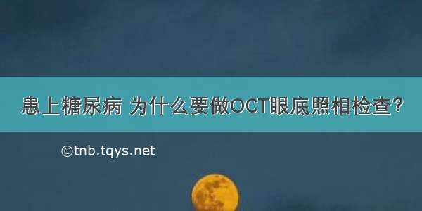 患上糖尿病 为什么要做OCT眼底照相检查？