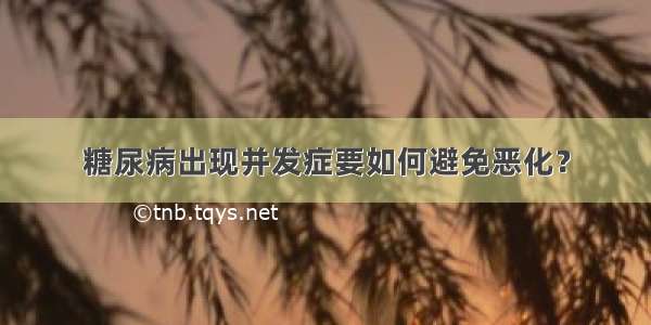 糖尿病出现并发症要如何避免恶化？