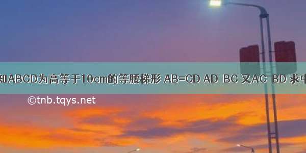 如图11 已知ABCD为高等于10cm的等腰梯形 AB=CD AD∥BC 又AC⊥BD 求中位线EF