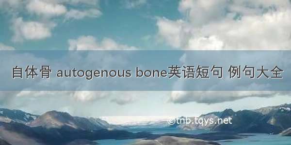 自体骨 autogenous bone英语短句 例句大全