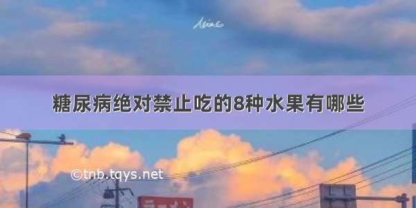 糖尿病绝对禁止吃的8种水果有哪些