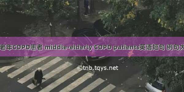 中老年COPD患者 middle-elderly COPD patients英语短句 例句大全