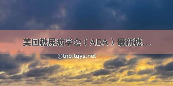 美国糖尿病学会（ADA）最新糖...