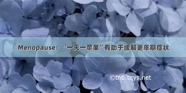 Menopause：“一天一苹果”有助于缓解更年期症状