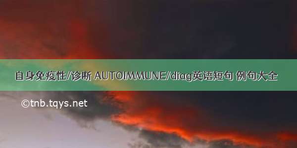 自身免疫性/诊断 AUTOIMMUNE/diag英语短句 例句大全