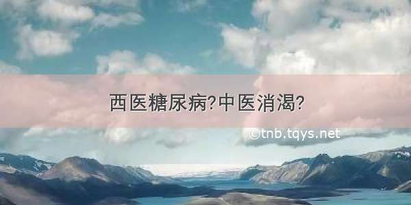 西医糖尿病?中医消渴?