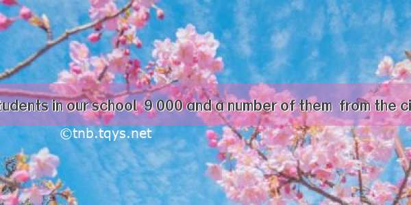 The number of students in our school  9 000 and a number of them  from the city.A. are; ar