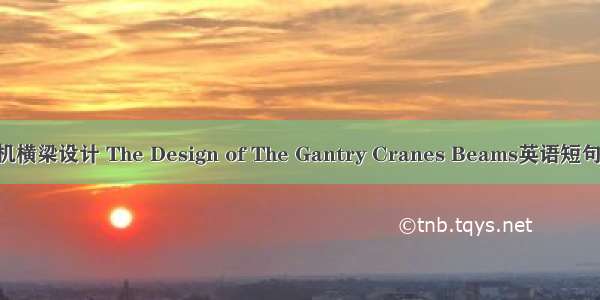 龙门起重机横梁设计 The Design of The Gantry Cranes Beams英语短句 例句大全