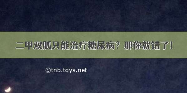 二甲双胍只能治疗糖尿病？那你就错了！