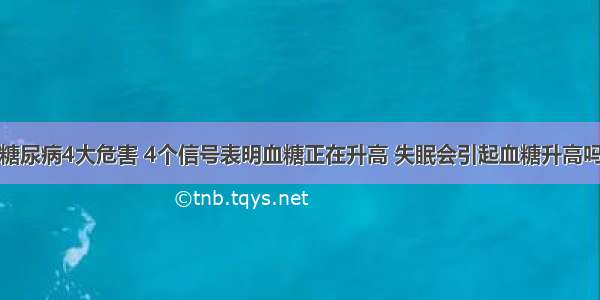 糖尿病4大危害 4个信号表明血糖正在升高 失眠会引起血糖升高吗