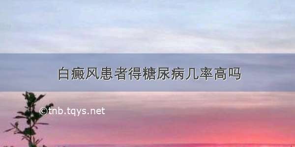 白癜风患者得糖尿病几率高吗