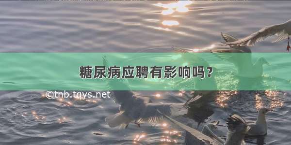 糖尿病应聘有影响吗？