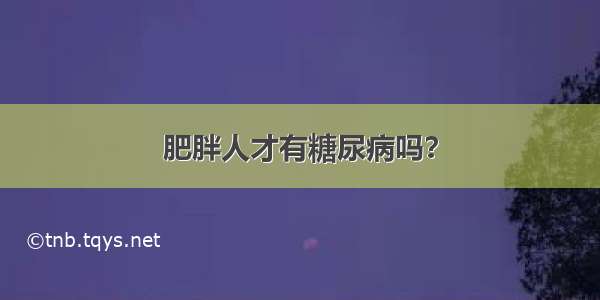 肥胖人才有糖尿病吗？