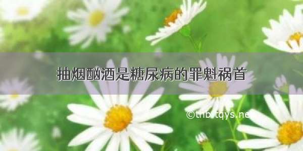 抽烟酗酒是糖尿病的罪魁祸首