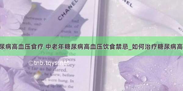 ​糖尿病高血压食疗 中老年糖尿病高血压饮食禁忌_如何治疗糖尿病高血压