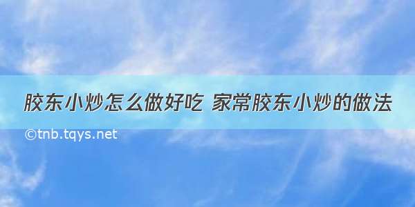 胶东小炒怎么做好吃 家常胶东小炒的做法