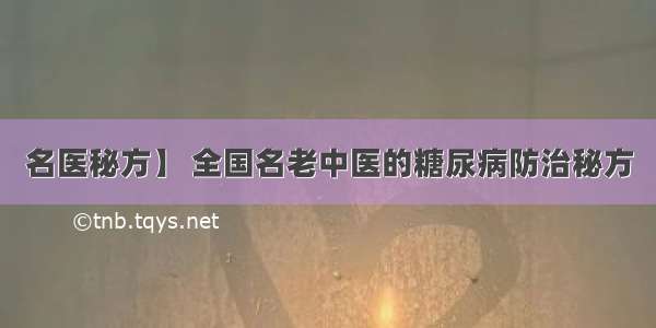 名医秘方】 全国名老中医的糖尿病防治秘方