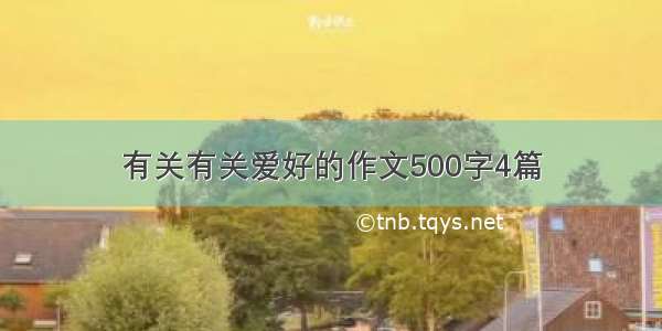 有关有关爱好的作文500字4篇